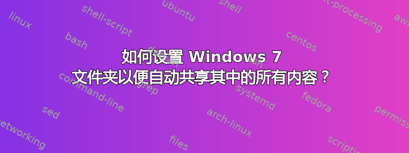 如何设置 Windows 7 文件夹以便自动共享其中的所有内容？