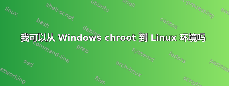 我可以从 Windows chroot 到 Linux 环境吗