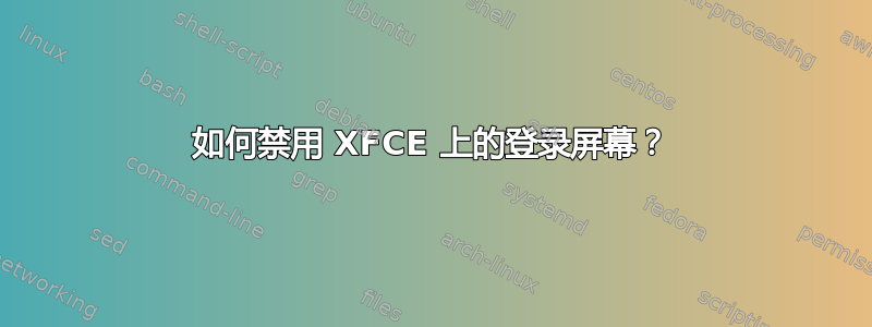 如何禁用 XFCE 上的登录屏幕？