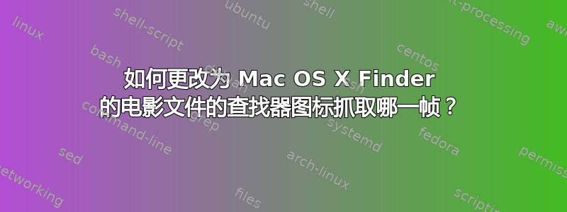 如何更改为 Mac OS X Finder 的电影文件的查找器图标抓取哪一帧？