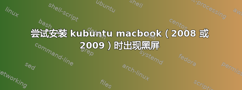 尝试安装 kubuntu macbook（2008 或 2009）时出现黑屏