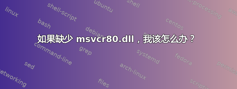 如果缺少 msvcr80.dll，我该怎么办？