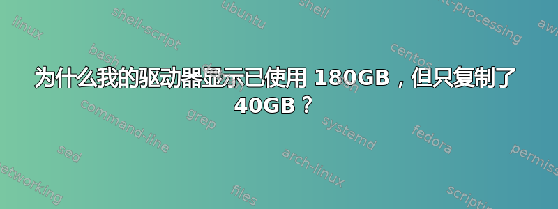 为什么我的驱动器显示已使用 180GB，但只复制了 40GB？