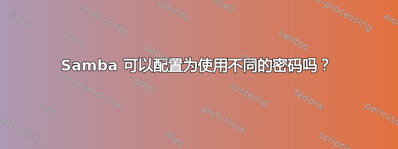 Samba 可以配置为使用不同的密码吗？