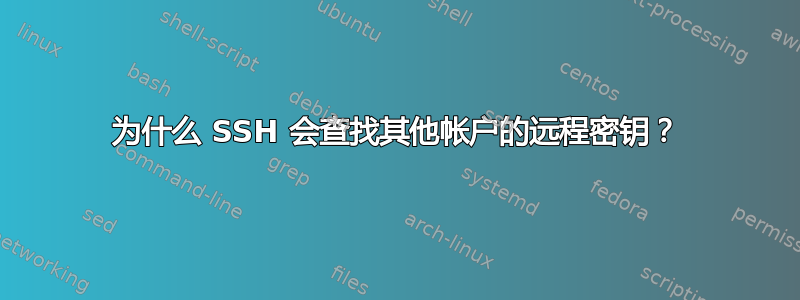 为什么 SSH 会查找其他帐户的远程密钥？