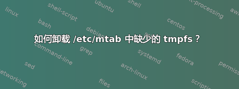 如何卸载 /etc/mtab 中缺少的 tmpfs？