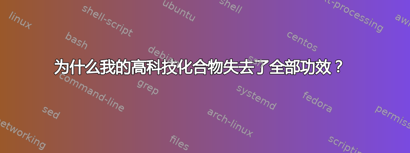 为什么我的高科技化合物失去了全部功效？ 