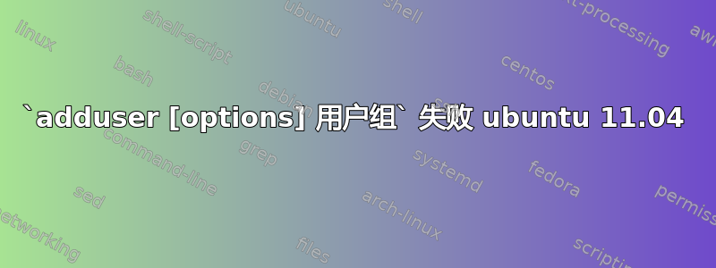 `adduser [options] 用户组` 失败 ubuntu 11.04