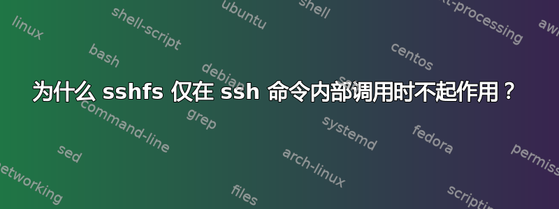 为什么 sshfs 仅在 ssh 命令内部调用时不起作用？