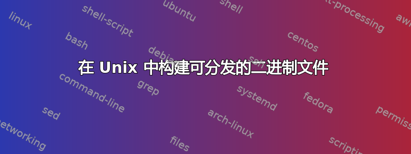 在 Unix 中构建可分发的二进制文件