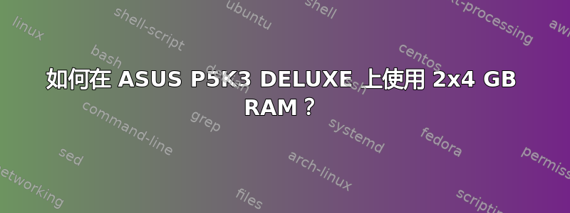 如何在 ASUS P5K3 DELUXE 上使用 2x4 GB RAM？