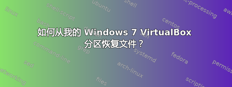 如何从我的 Windows 7 VirtualBox 分区恢复文件？