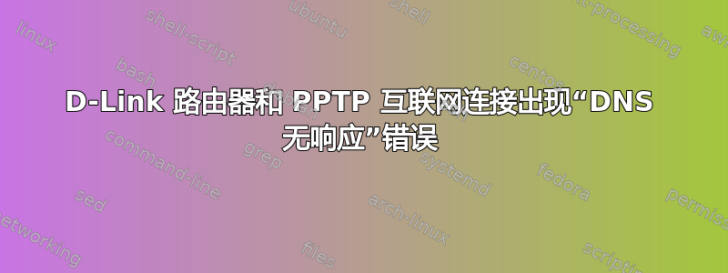 D-Link 路由器和 PPTP 互联网连接出现“DNS 无响应”错误