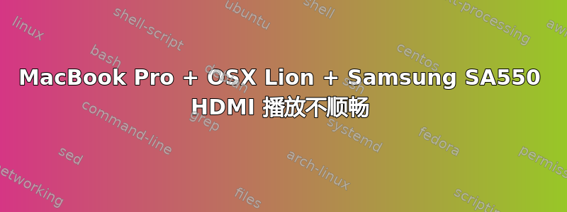 MacBook Pro + OSX Lion + Samsung SA550 HDMI 播放不顺畅