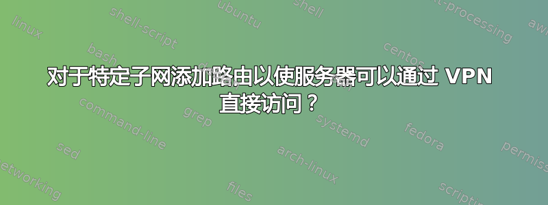 对于特定子网添加路由以使服务器可以通过 VPN 直接访问？