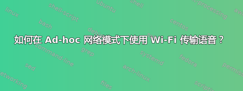 如何在 Ad-hoc 网络模式下使用 Wi-Fi 传输语音？