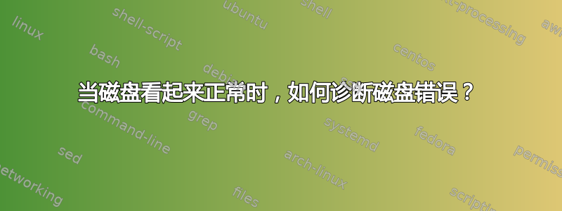 当磁盘看起来正常时，如何诊断磁盘错误？