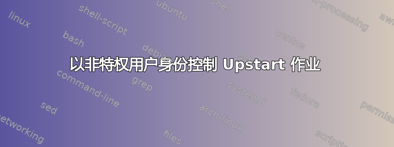 以非特权用户身份控制 Upstart 作业