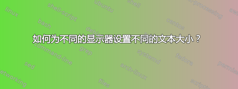 如何为不同的显示器设置不同的文本大小？