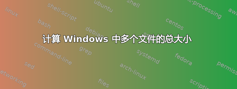 计算 Windows 中多个文件的总大小