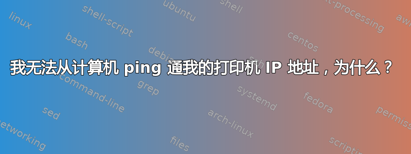 我无法从计算机 ping 通我的打印机 IP 地址，为什么？