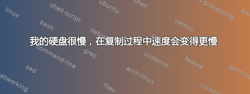 我的硬盘很慢，在复制过程中速度会变得更慢