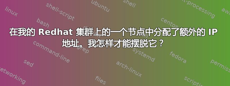 在我的 Redhat 集群上的一个节点中分配了额外的 IP 地址。我怎样才能摆脱它？