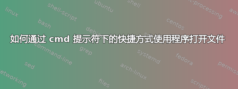 如何通过 cmd 提示符下的快捷方式使用程序打开文件