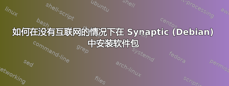 如何在没有互联网的情况下在 Synaptic (Debian) 中安装软件包