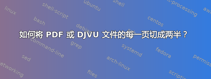 如何将 PDF 或 DJVU 文件的每一页切成两半？