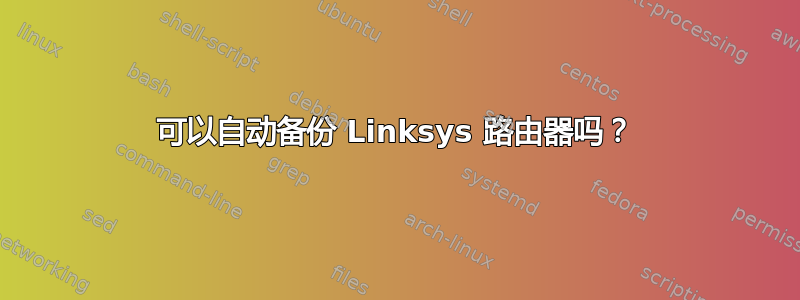 可以自动备份 Linksys 路由器吗？