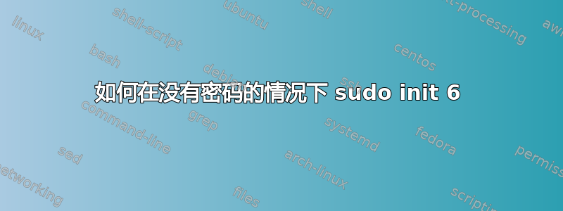 如何在没有密码的情况下 sudo init 6