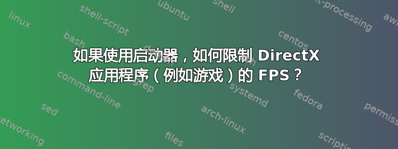 如果使用启动器，如何限制 DirectX 应用程序（例如游戏）的 FPS？