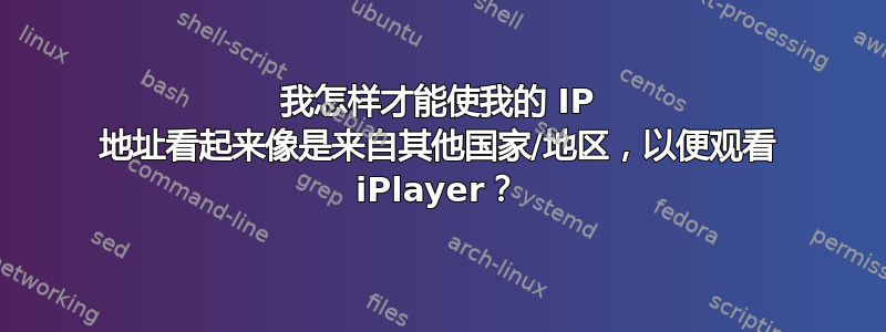 我怎样才能使我的 IP 地址看起来像是来自其他国家/地区，以便观看 iPlayer？