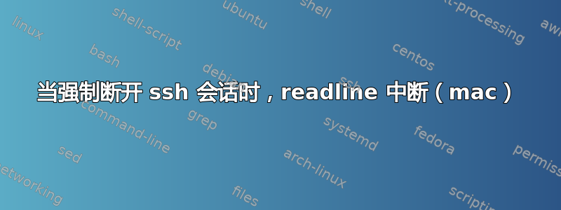 当强制断开 ssh 会话时，readline 中断（mac）