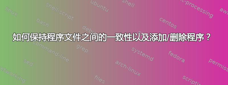 如何保持程序文件之间的一致性以及添加/删除程序？