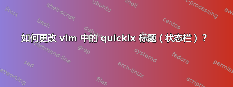 如何更改 vim 中的 quickix 标题（状态栏）？