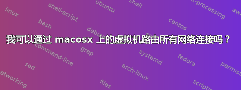 我可以通过 macosx 上的虚拟机路由所有网络连接吗？