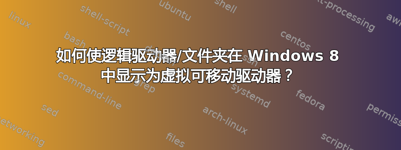 如何使逻辑驱动器/文件夹在 Windows 8 中显示为虚拟可移动驱动器？