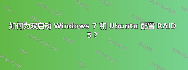 如何为双启动 Windows 7 和 Ubuntu 配置 RAID 5？