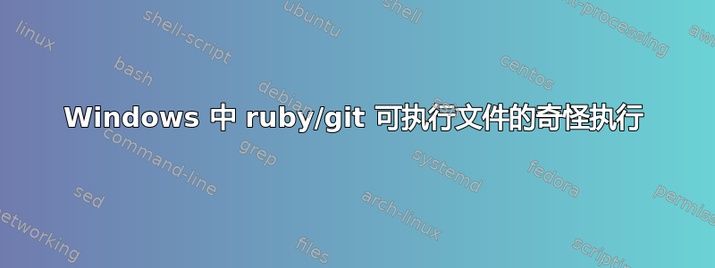 Windows 中 ruby​​/git 可执行文件的奇怪执行