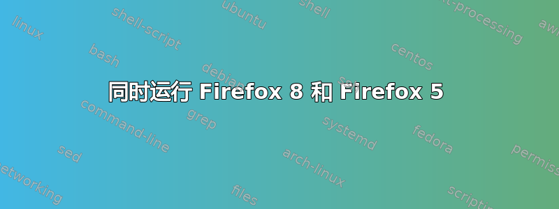 同时运行 Firefox 8 和 Firefox 5