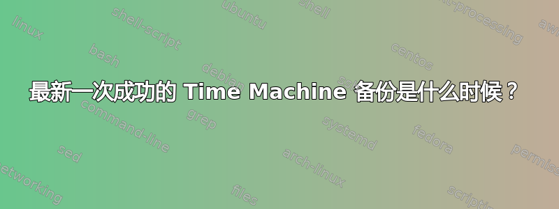 最新一次成功的 Time Machine 备份是什么时候？