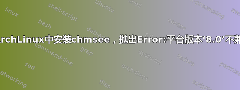 在ArchLinux中安装chmsee，抛出Error:平台版本‘8.0’不兼容