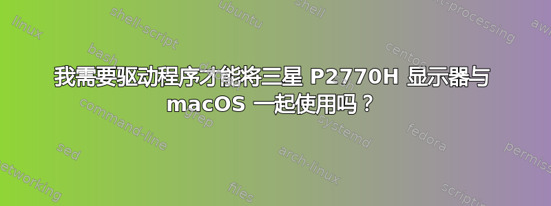 我需要驱动程序才能将三星 P2770H 显示器与 macOS 一起使用吗？