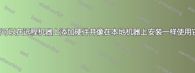 是否可以在远程机器上添加硬件并像在本地机器上安装一样使用它？