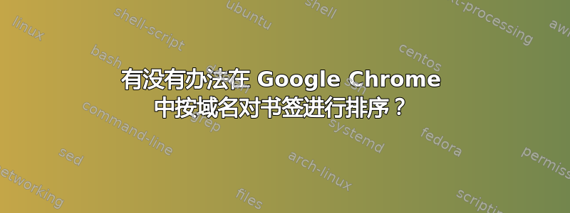 有没有办法在 Google Chrome 中按域名对书签进行排序？