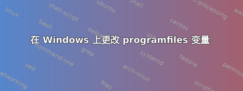 在 Windows 上更改 programfiles 变量