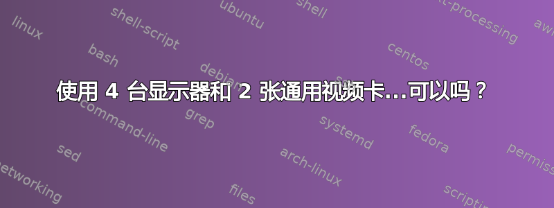 使用 4 台显示器和 2 张通用视频卡...可以吗？