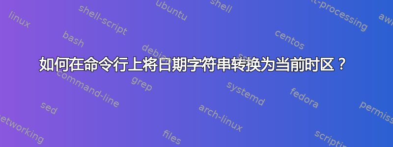 如何在命令行上将日期字符串转换为当前时区？